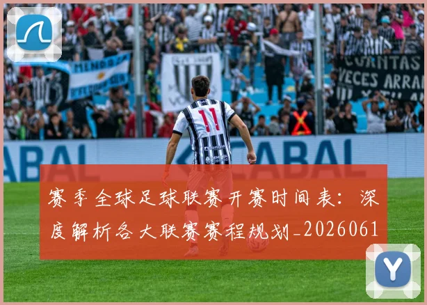 赛季全球足球联赛开赛时间表：深度解析各大联赛赛程规划_20260612164651