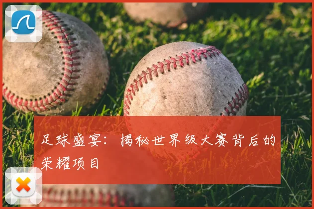 足球盛宴:揭秘世界级大赛背后的荣耀项目