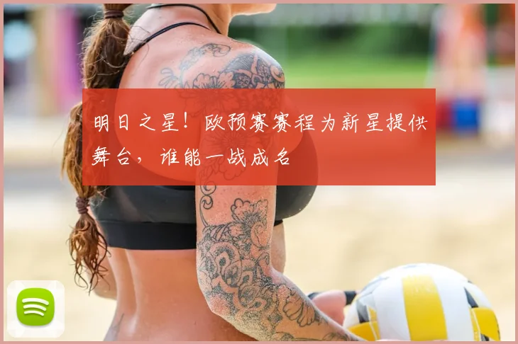 明日之星!欧预赛赛程为新星提供舞台,谁能一战成名