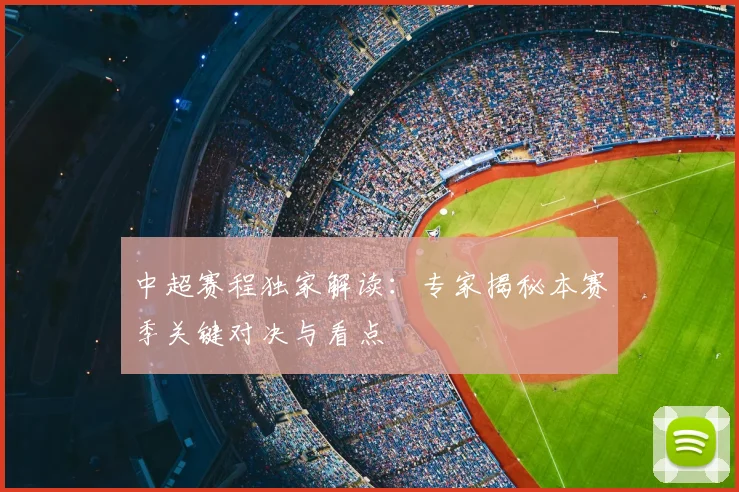 中超赛程独家解读:专家揭秘本赛季关键对决与看点