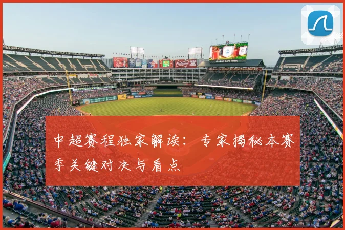中超赛程独家解读:专家揭秘本赛季关键对决与看点